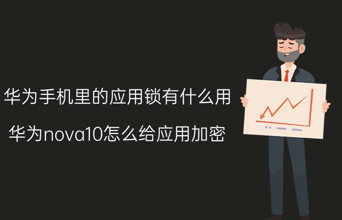 华为手机里的应用锁有什么用 华为nova10怎么给应用加密？